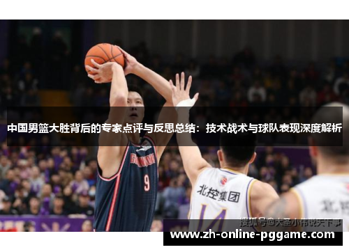 中国男篮大胜背后的专家点评与反思总结：技术战术与球队表现深度解析