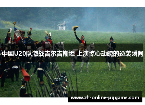 中国U20队激战吉尔吉斯坦 上演惊心动魄的逆袭瞬间