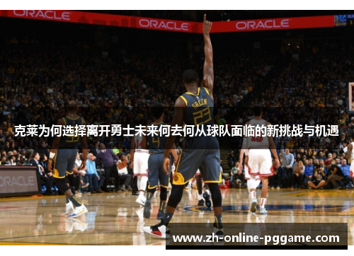 克莱为何选择离开勇士未来何去何从球队面临的新挑战与机遇