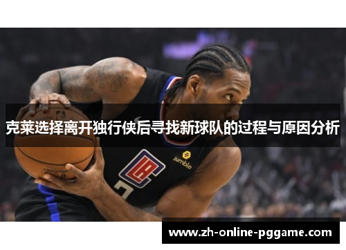 克莱选择离开独行侠后寻找新球队的过程与原因分析