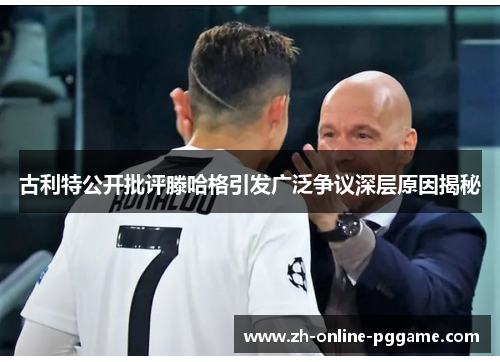 古利特公开批评滕哈格引发广泛争议深层原因揭秘