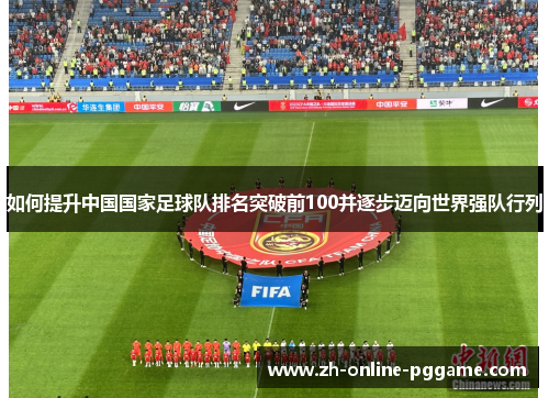 如何提升中国国家足球队排名突破前100并逐步迈向世界强队行列