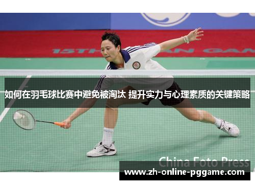 如何在羽毛球比赛中避免被淘汰 提升实力与心理素质的关键策略