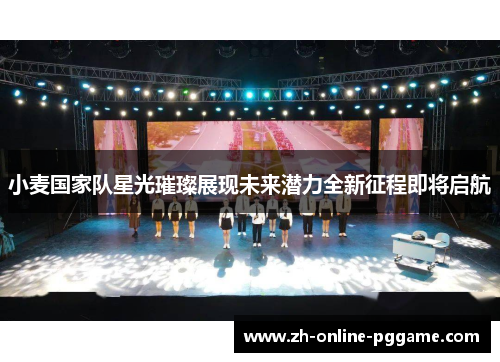 小麦国家队星光璀璨展现未来潜力全新征程即将启航