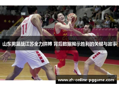 山东男篮战江苏全力拼搏 背后数据揭示胜利的关键与故事