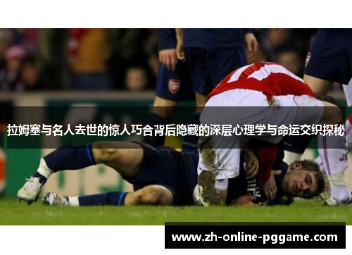 拉姆塞与名人去世的惊人巧合背后隐藏的深层心理学与命运交织探秘