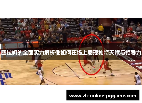 图拉姆的全面实力解析他如何在场上展现独特天赋与领导力