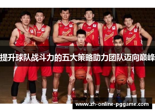 提升球队战斗力的五大策略助力团队迈向巅峰