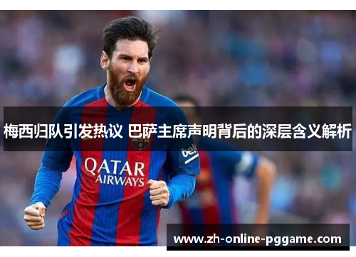 梅西归队引发热议 巴萨主席声明背后的深层含义解析