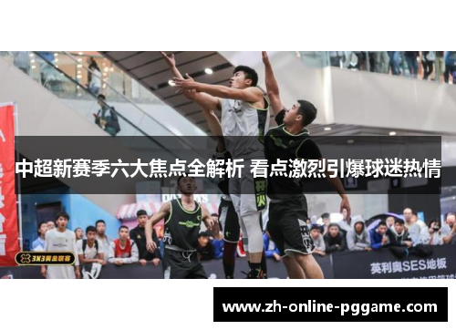 中超新赛季六大焦点全解析 看点激烈引爆球迷热情