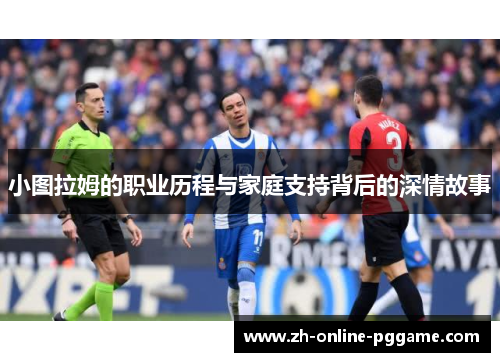 小图拉姆的职业历程与家庭支持背后的深情故事