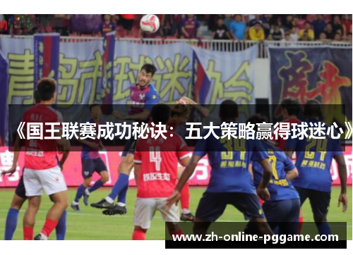 《国王联赛成功秘诀：五大策略赢得球迷心》