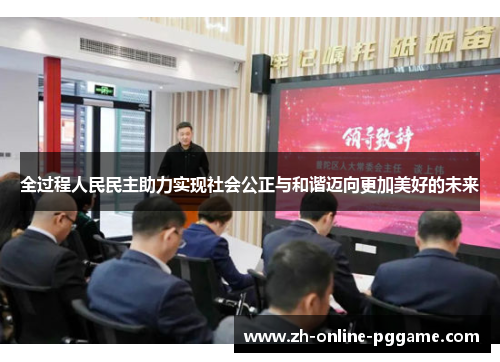 全过程人民民主助力实现社会公正与和谐迈向更加美好的未来