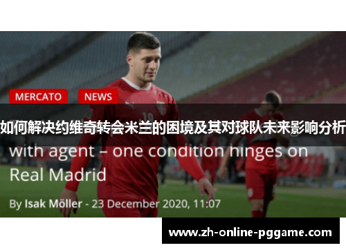 如何解决约维奇转会米兰的困境及其对球队未来影响分析