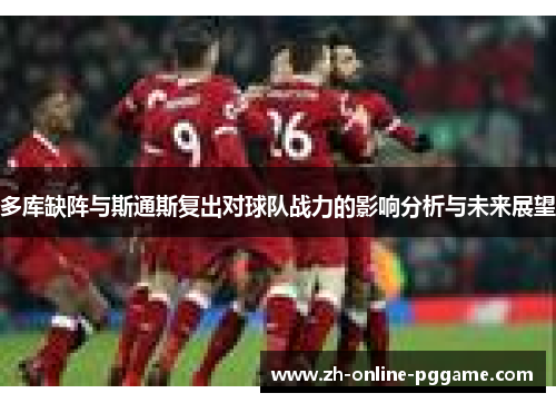 多库缺阵与斯通斯复出对球队战力的影响分析与未来展望