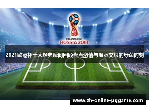 2021欧冠杯十大经典瞬间回顾盘点激情与泪水交织的绿茵时刻