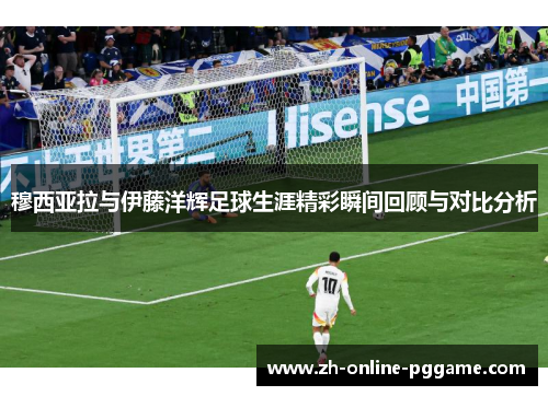 穆西亚拉与伊藤洋辉足球生涯精彩瞬间回顾与对比分析 穆西亚拉与伊藤洋辉足球生涯精彩瞬间回顾与对比分析
