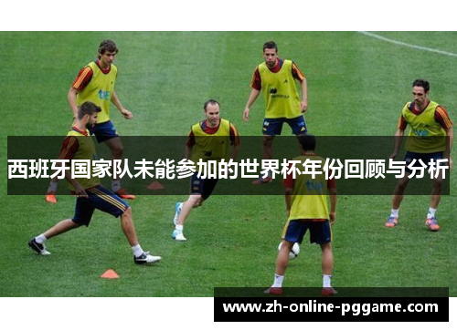 西班牙国家队未能参加的世界杯年份回顾与分析