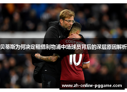 贝蒂斯为何决定租借利物浦中场球员背后的深层原因解析