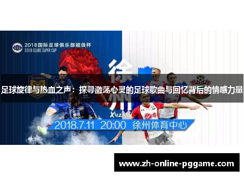 足球旋律与热血之声：探寻激荡心灵的足球歌曲与回忆背后的情感力量