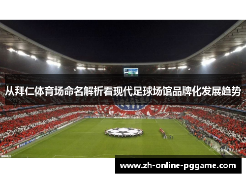 从拜仁体育场命名解析看现代足球场馆品牌化发展趋势 从拜仁体育场命名解析看现代足球场馆品牌化发展趋势