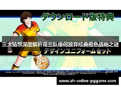 三大猜想深度解析荷兰队缘何放弃经典橙色战袍之谜 三大猜想深度解析荷兰队缘何放弃经典橙色战袍之谜