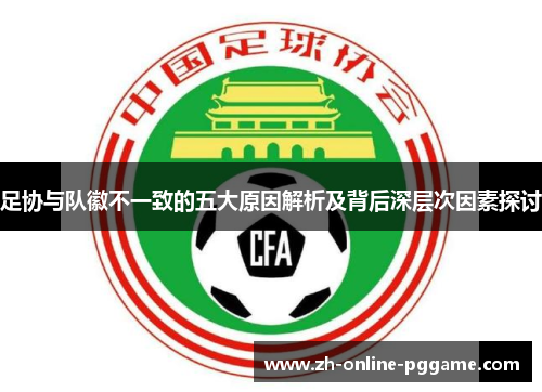 足协与队徽不一致的五大原因解析及背后深层次因素探讨