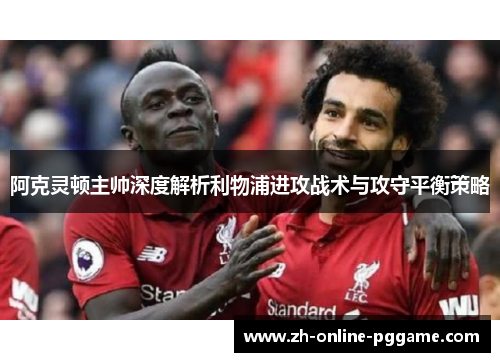 阿克灵顿主帅深度解析利物浦进攻战术与攻守平衡策略