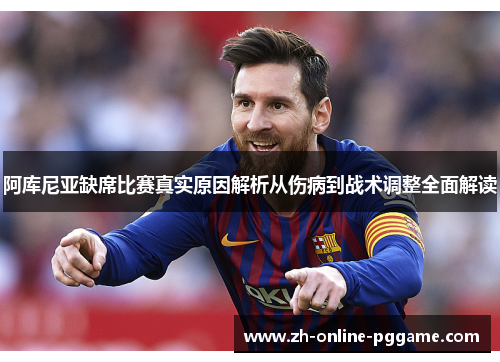 阿库尼亚缺席比赛真实原因解析从伤病到战术调整全面解读 阿库尼亚缺席比赛真实原因解析从伤病到战术调整全面解读