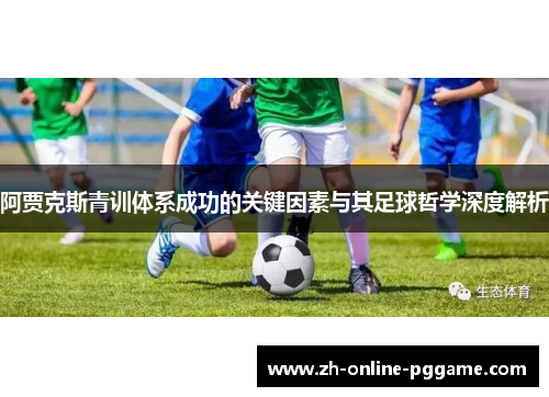 阿贾克斯青训体系成功的关键因素与其足球哲学深度解析 阿贾克斯青训体系成功的关键因素与其足球哲学深度解析