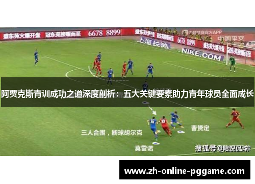 阿贾克斯青训成功之道深度剖析:五大关键要素助力青年球员全面成长 阿贾克斯青训成功之道深度剖析:五大关键要素助力青年球员全面成长