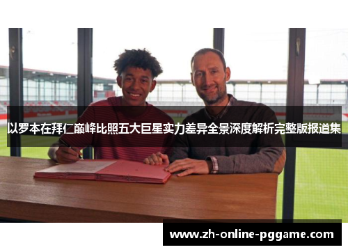以罗本在拜仁巅峰比照五大巨星实力差异全景深度解析完整版报道集