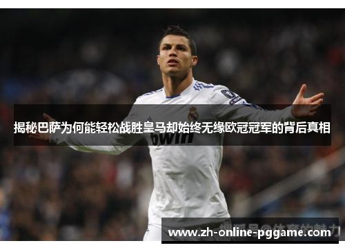 揭秘巴萨为何能轻松战胜皇马却始终无缘欧冠冠军的背后真相 揭秘巴萨为何能轻松战胜皇马却始终无缘欧冠冠军的背后真相