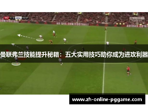 曼联弗兰技能提升秘籍:五大实用技巧助你成为进攻利器 曼联弗兰技能提升秘籍:五大实用技巧助你成为进攻利器