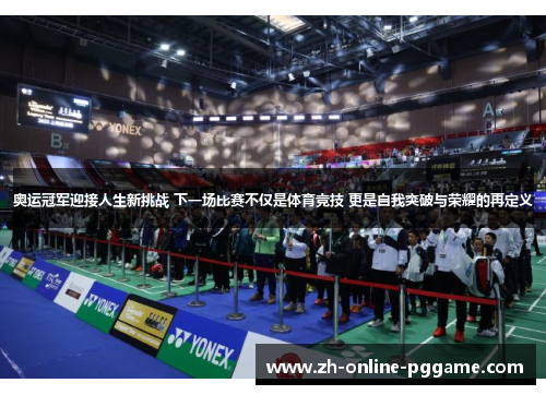 奥运冠军迎接人生新挑战 下一场比赛不仅是体育竞技 更是自我突破与荣耀的再定义