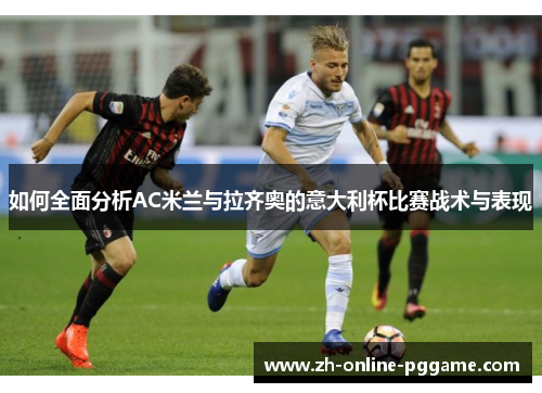 如何全面分析AC米兰与拉齐奥的意大利杯比赛战术与表现