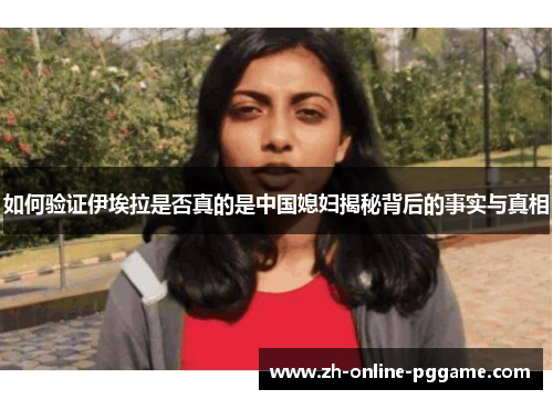 如何验证伊埃拉是否真的是中国媳妇揭秘背后的事实与真相