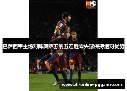 巴萨西甲主场对阵奥萨苏纳五连胜零失球保持绝对优势