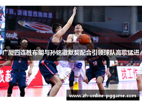 广厦四连胜布朗与孙铭徽默契配合引领球队高歌猛进