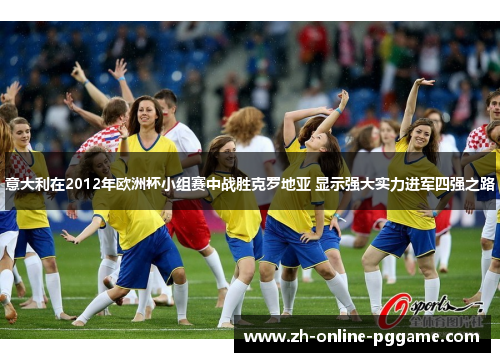 意大利在2012年欧洲杯小组赛中战胜克罗地亚 显示强大实力进军四强之路 意大利在2012年欧洲杯小组赛中战胜克罗地亚 显示强大实力进军四强之路