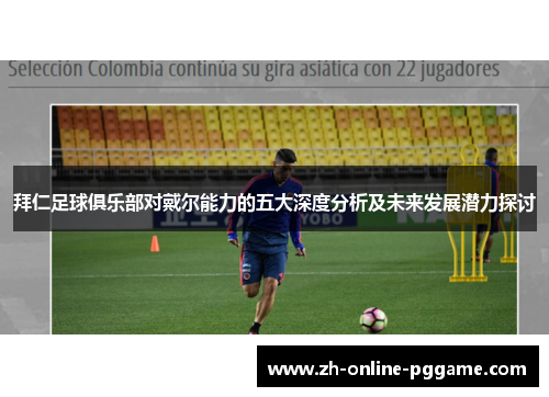 拜仁足球俱乐部对戴尔能力的五大深度分析及未来发展潜力探讨 拜仁足球俱乐部对戴尔能力的五大深度分析及未来发展潜力探讨