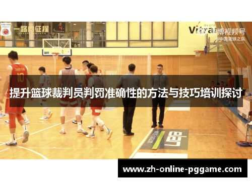 提升篮球裁判员判罚准确性的方法与技巧培训探讨 提升篮球裁判员判罚准确性的方法与技巧培训探讨