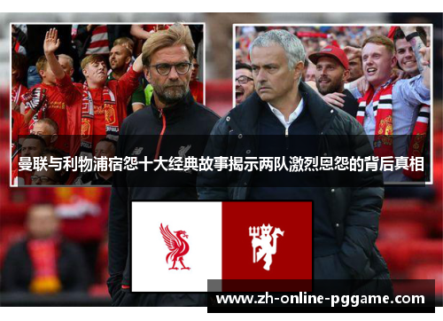 曼联与利物浦宿怨十大经典故事揭示两队激烈恩怨的背后真相