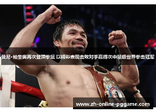 曼尼·帕奎奥再次登顶拳坛 以精彩表现击败对手赢得次中量级世界拳击冠军 曼尼·帕奎奥再次登顶拳坛 以精彩表现击败对手赢得次中量级世界拳击冠军