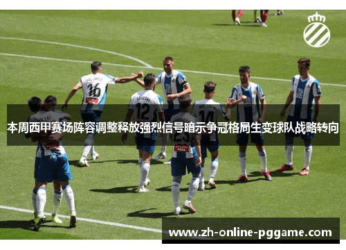 本周西甲赛场阵容调整释放强烈信号暗示争冠格局生变球队战略转向