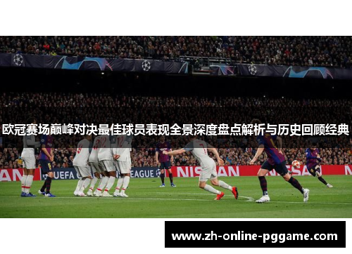 欧冠赛场巅峰对决最佳球员表现全景深度盘点解析与历史回顾经典