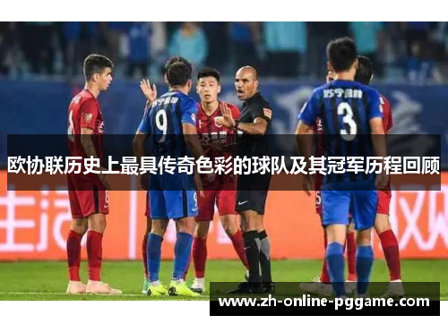 欧协联历史上最具传奇色彩的球队及其冠军历程回顾