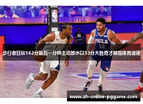 步行者狂砍162分最后一分钟主动放水以53分大胜奇才展现体育道德