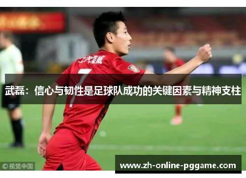武磊：信心与韧性是足球队成功的关键因素与精神支柱
