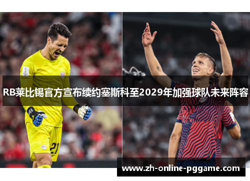 RB莱比锡官方宣布续约塞斯科至2029年加强球队未来阵容